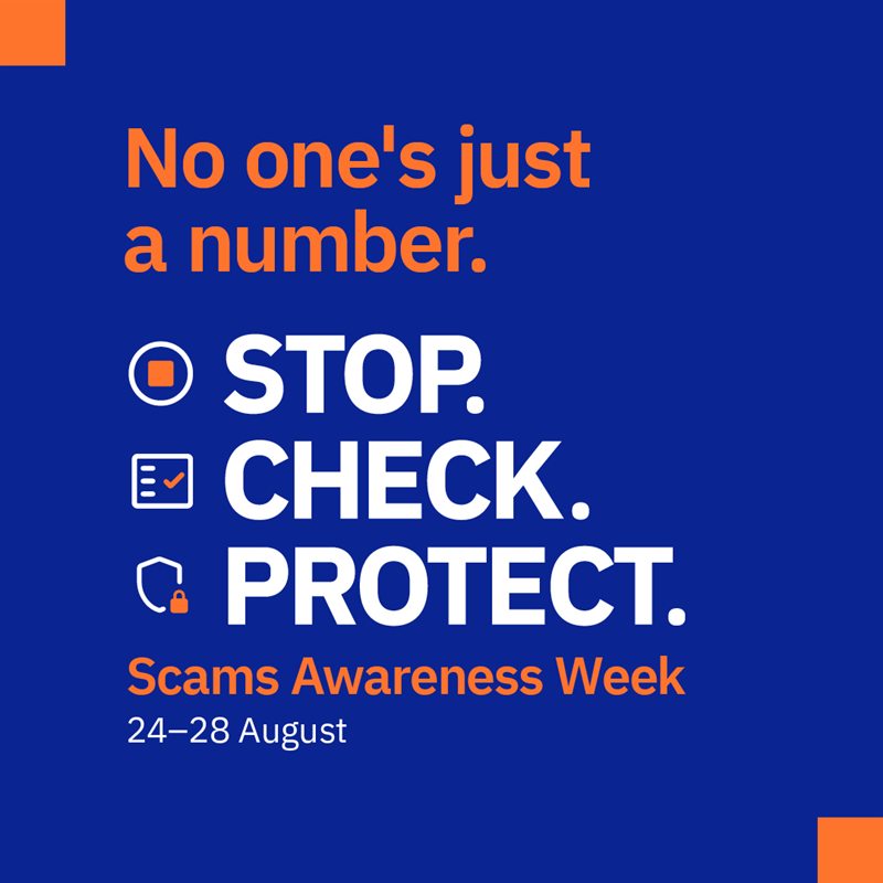 Scams Awareness Week 2026. No one&rsquo;s just a number. Stop. Check. Protect. 24 to 28 August.